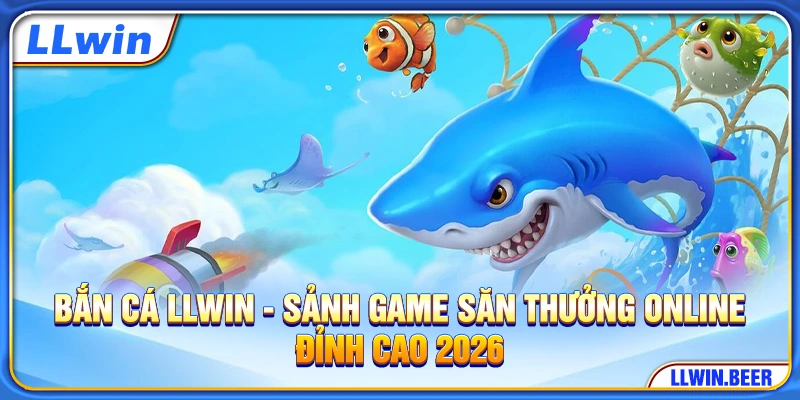 Bắn Cá LLWIN - Sảnh Game Săn Thưởng Online Đỉnh Cao 2026