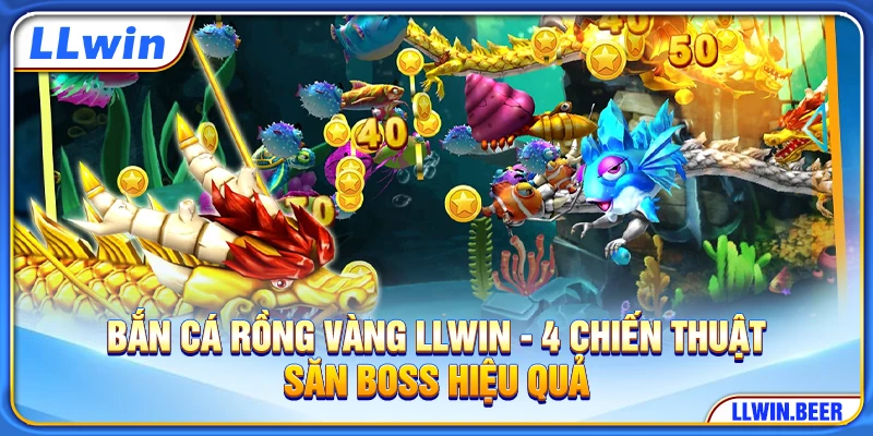 Bắn Cá Rồng Vàng LLWIN - 4 Chiến Thuật Săn Boss Hiệu Quả