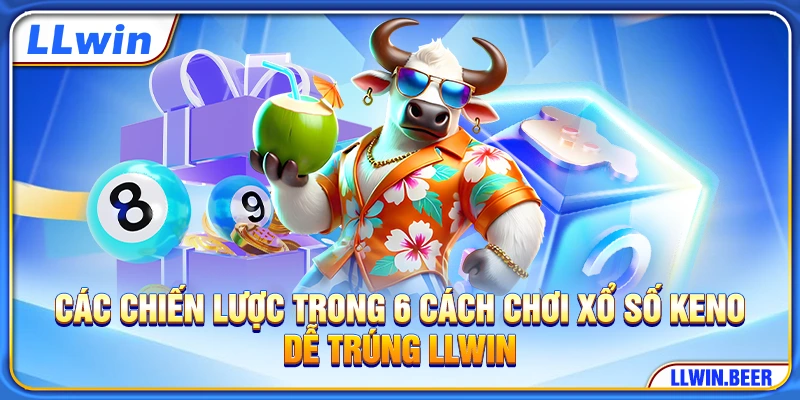 Các chiến lược trong 6 cách chơi xổ số keno dễ trúng​ LLWIN