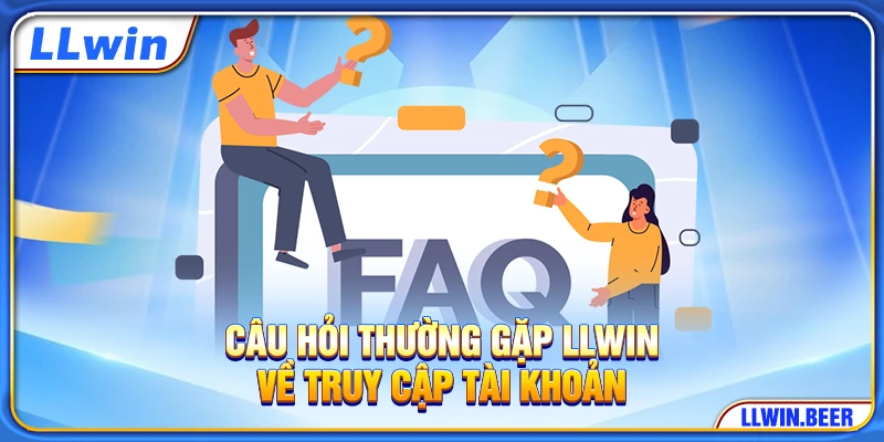 Câu hỏi thường gặp LLWIN về truy cập tài khoản Câu hỏi thường gặp LLWIN về truy cập tài khoản