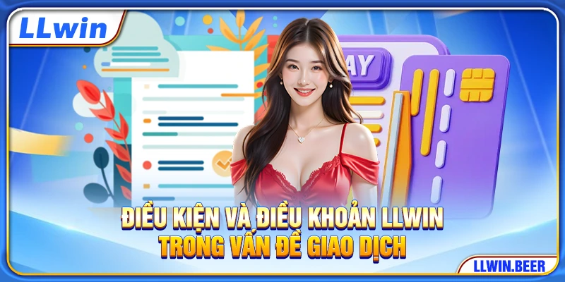 Điều kiện và điều khoản LLWIN trong vấn đề giao dịch