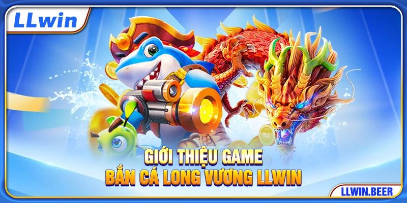 Giới thiệu game bắn cá Long Vương LLWIN Giới thiệu game bắn cá Long Vương LLWIN