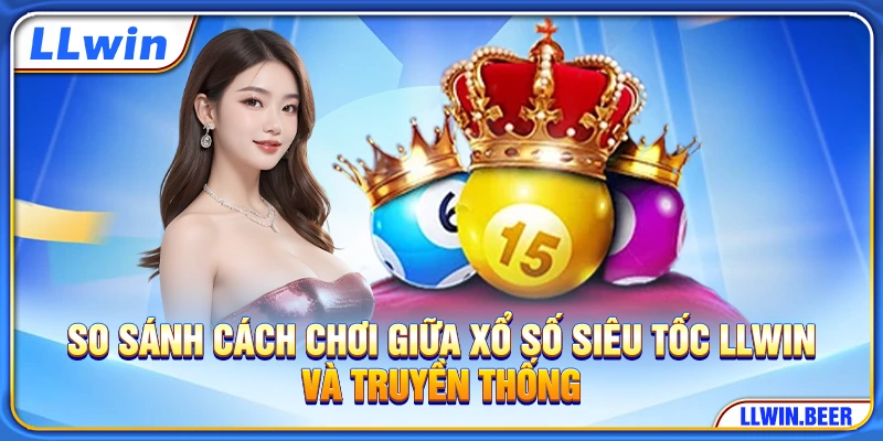 So sánh cách chơi giữa xổ số siêu tốc LLWIN và truyền thống So sánh cách chơi giữa xổ số siêu tốc LLWIN và truyền thống