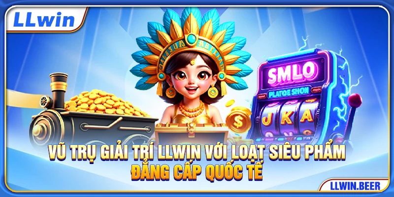 Vũ trụ giải trí LLWIN với loạt siêu phẩm đẳng cấp quốc tế Vũ trụ giải trí LLWIN với loạt siêu phẩm đẳng cấp quốc tế